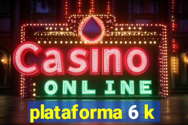 plataforma 6 k